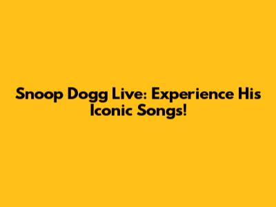 Snoop Dogg Live: Experience His Iconic Songs!