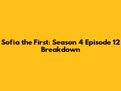 Sofia the First: Season 4 Episode 12 Breakdown