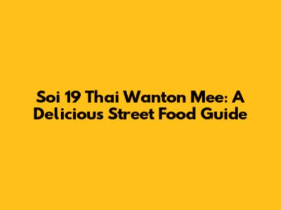 Soi 19 Thai Wanton Mee: A Delicious Street Food Guide