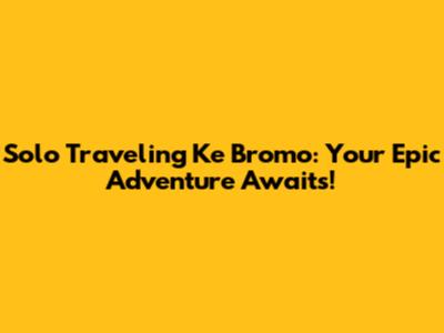 Solo Traveling Ke Bromo: Your Epic Adventure Awaits!