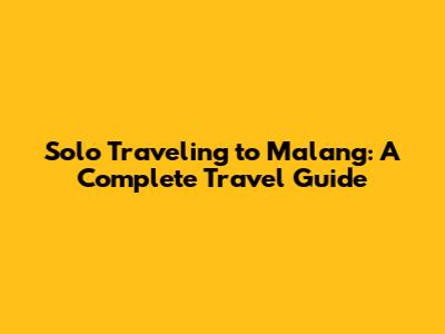 Solo Traveling to Malang: A Complete Travel Guide