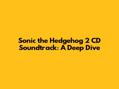 Sonic the Hedgehog 2 CD Soundtrack: A Deep Dive