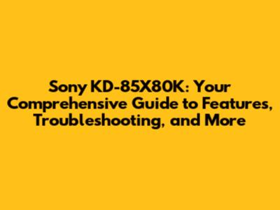 Sony KD-85X80K: Your Comprehensive Guide to Features, Troubleshooting, and More