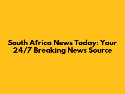South Africa News Today: Your 24/7 Breaking News Source