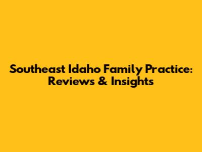 Southeast Idaho Family Practice: Reviews & Insights