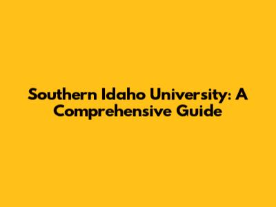 Southern Idaho University: A Comprehensive Guide