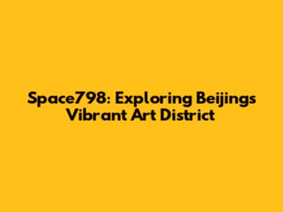 Space798: Exploring Beijing's Vibrant Art District