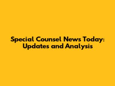 Special Counsel News Today: Updates and Analysis