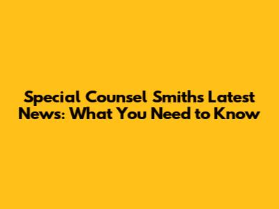 Special Counsel Smith's Latest News: What You Need to Know