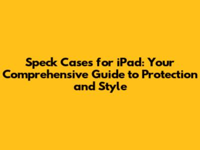 Speck Cases for iPad: Your Comprehensive Guide to Protection and Style