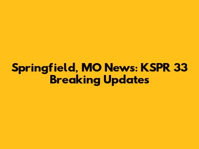 Springfield, MO News: KSPR 33 Breaking Updates