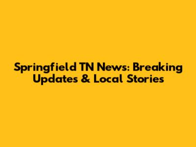 Springfield TN News: Breaking Updates & Local Stories
