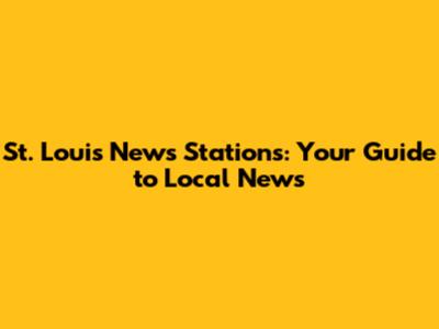 St. Louis News Stations: Your Guide to Local News