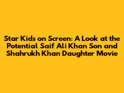 Star Kids on Screen: A Look at the Potential Saif Ali Khan Son and Shahrukh Khan Daughter Movie