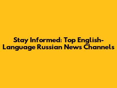 Stay Informed: Top English-Language Russian News Channels