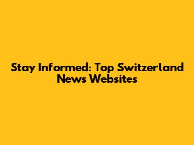 Stay Informed: Top Switzerland News Websites