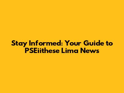 Stay Informed: Your Guide to PSEiithese Lima News
