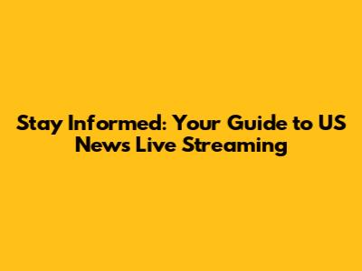 Stay Informed: Your Guide to US News Live Streaming