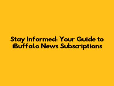 Stay Informed: Your Guide to iBuffalo News Subscriptions
