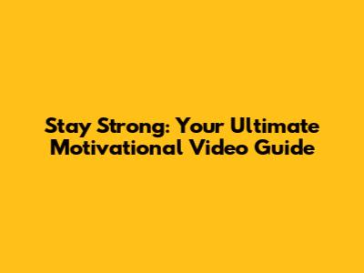 Stay Strong: Your Ultimate Motivational Video Guide