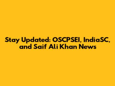 Stay Updated: OSCPSEI, IndiaSC, and Saif Ali Khan News