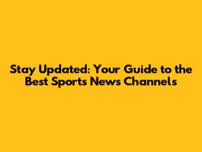 Stay Updated: Your Guide to the Best Sports News Channels