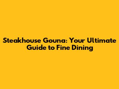 Steakhouse Gouna: Your Ultimate Guide to Fine Dining