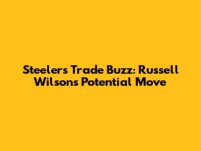 Steelers' Trade Buzz: Russell Wilson's Potential Move