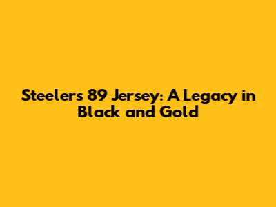 Steelers 89 Jersey: A Legacy in Black and Gold