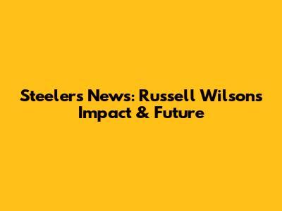 Steelers News: Russell Wilson's Impact & Future