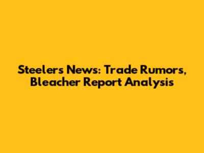 Steelers News: Trade Rumors, Bleacher Report Analysis