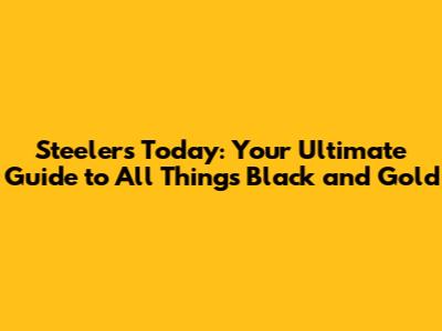 Steelers Today: Your Ultimate Guide to All Things Black and Gold
