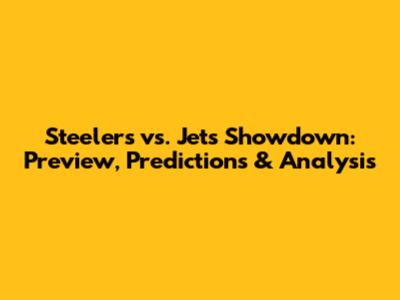 Steelers vs. Jets Showdown: Preview, Predictions & Analysis