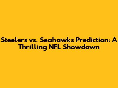 Steelers vs. Seahawks Prediction: A Thrilling NFL Showdown