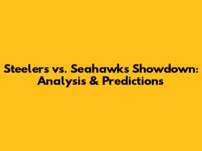 Steelers vs. Seahawks Showdown: Analysis & Predictions