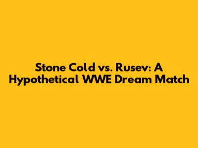 Stone Cold vs. Rusev: A Hypothetical WWE Dream Match