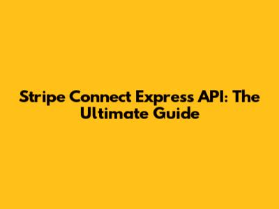 Stripe Connect Express API: The Ultimate Guide