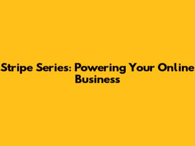 Stripe Series: Powering Your Online Business