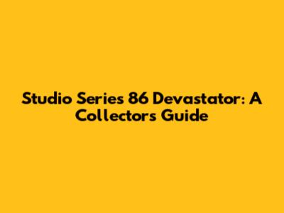 Studio Series 86 Devastator: A Collector's Guide