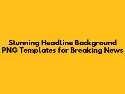 Stunning Headline Background PNG Templates for Breaking News