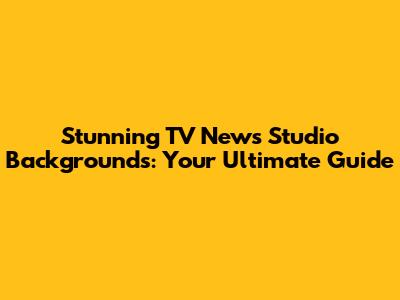 Stunning TV News Studio Backgrounds: Your Ultimate Guide