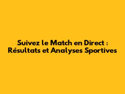 Suivez le Match en Direct : Résultats et Analyses Sportives