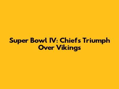 Super Bowl IV: Chiefs Triumph Over Vikings