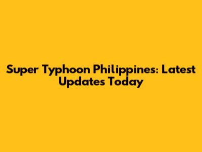Super Typhoon Philippines: Latest Updates Today
