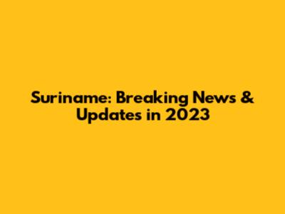 Suriname: Breaking News & Updates in 2023
