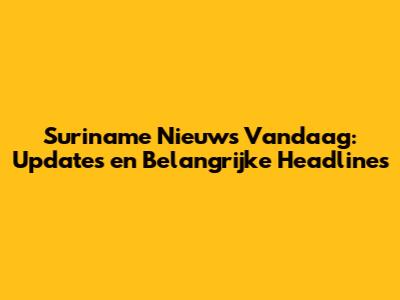 Suriname Nieuws Vandaag: Updates en Belangrijke Headlines