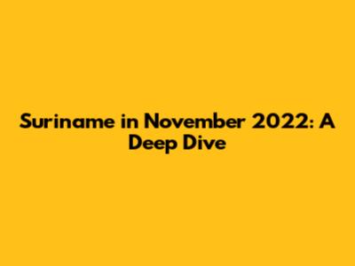 Suriname in November 2022: A Deep Dive