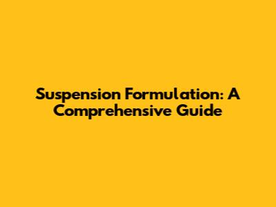 Suspension Formulation: A Comprehensive Guide