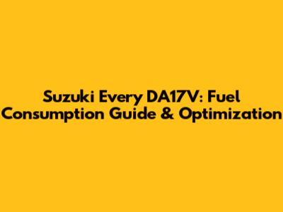 Suzuki Every DA17V: Fuel Consumption Guide & Optimization