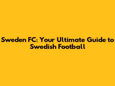 Sweden FC: Your Ultimate Guide to Swedish Football